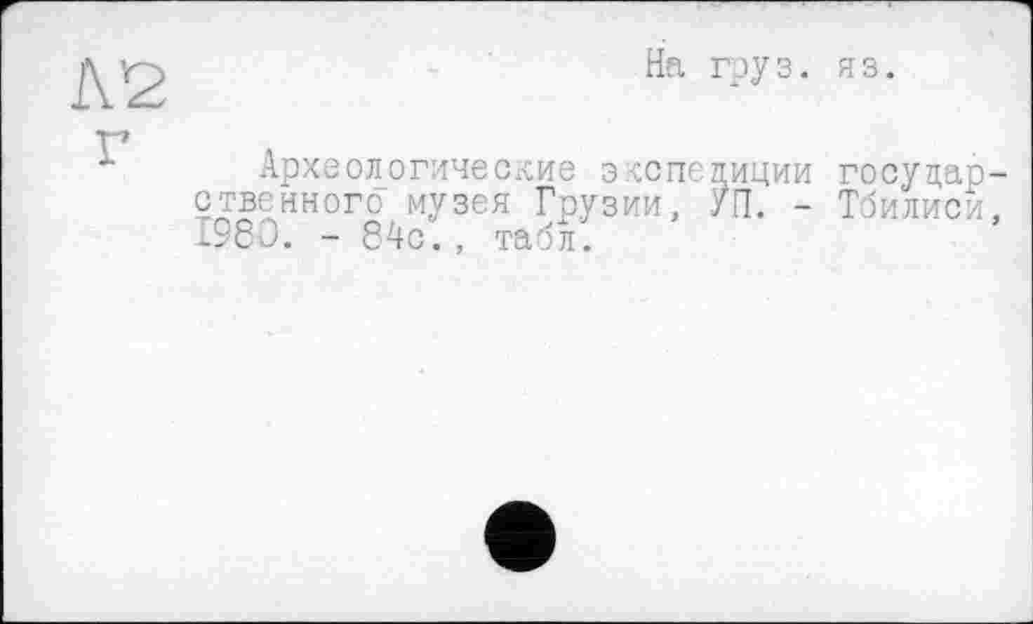 ﻿На гру з. яз.
Археологические экспедиции государственного музея Грузии, УП. - Тбилиси, 1980. - 84с., табл.